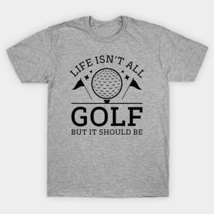 Life Isn’t All Golf But It Should Be T-Shirt